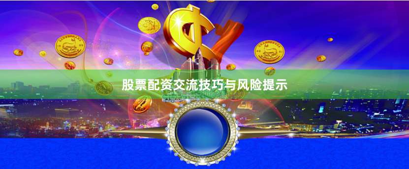 股票配资交流技巧与风险提示