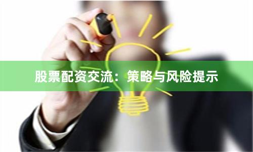 股票配资交流：策略与风险提示