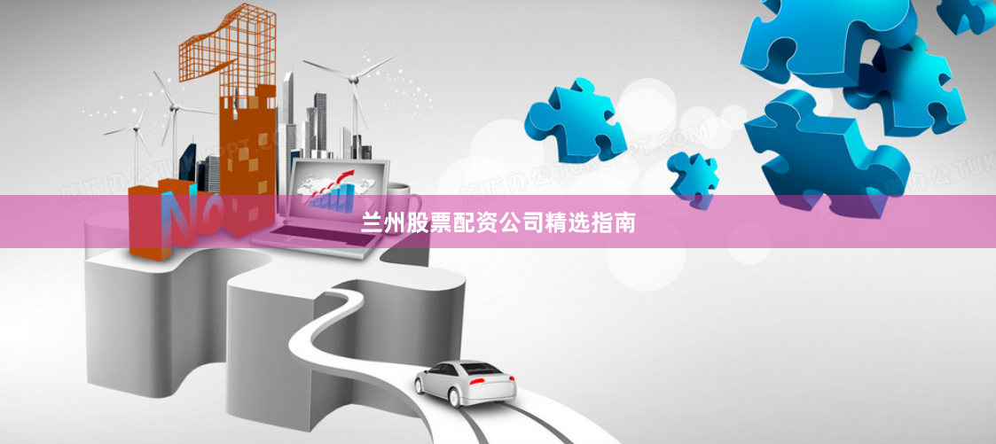 兰州股票配资公司精选指南