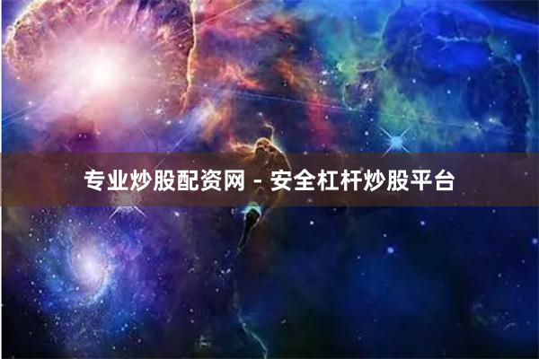 专业炒股配资网 - 安全杠杆炒股平台