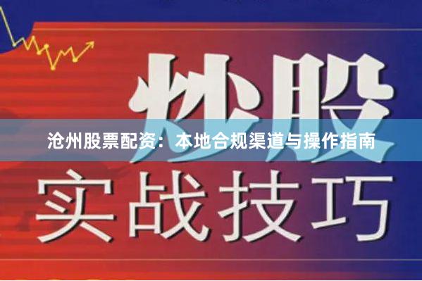 沧州股票配资：本地合规渠道与操作指南