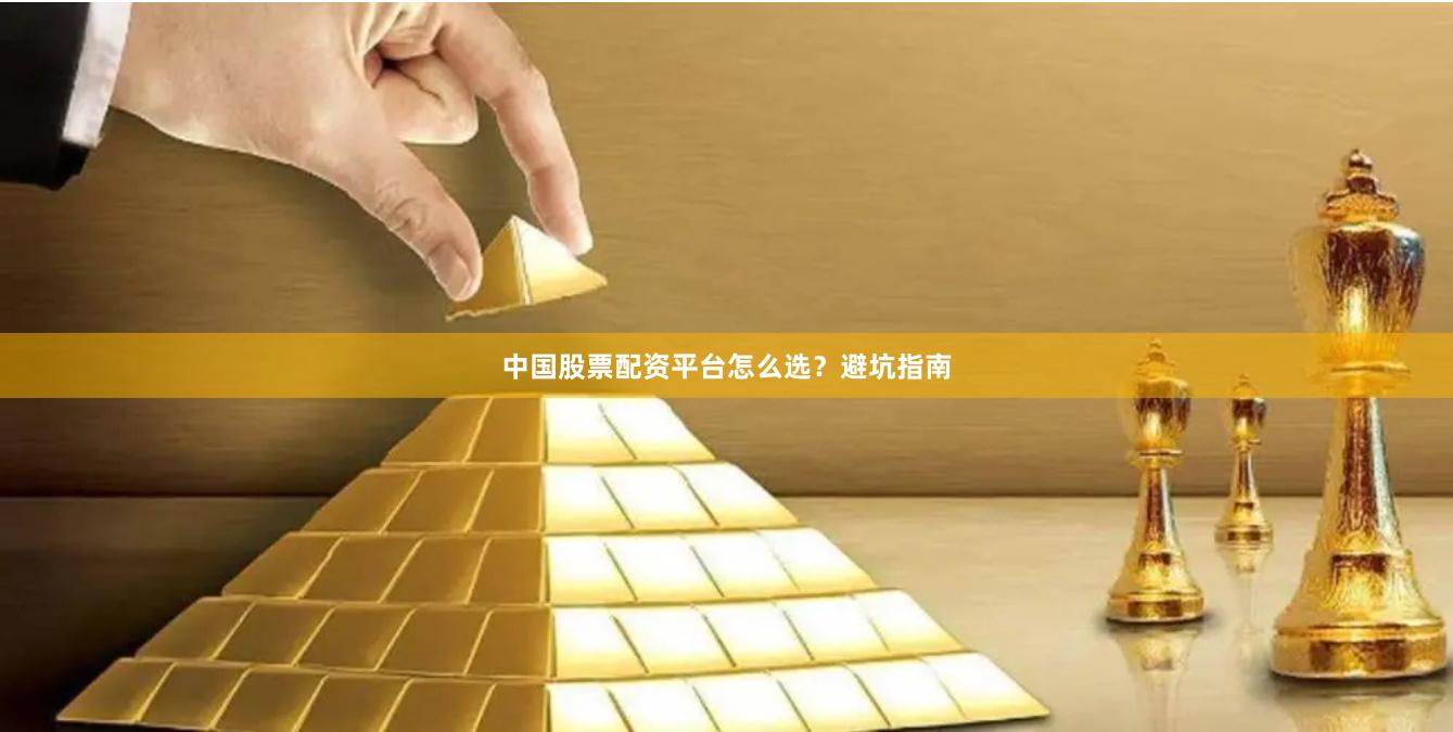 中国股票配资平台怎么选？避坑指南
