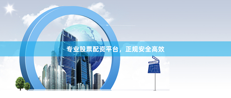 专业股票配资平台，正规安全高效
