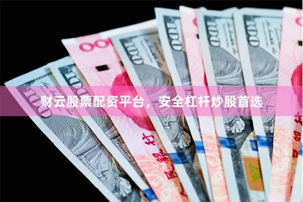 财云股票配资平台，安全杠杆炒股首选