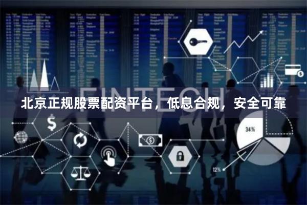北京正规股票配资平台，低息合规，安全可靠