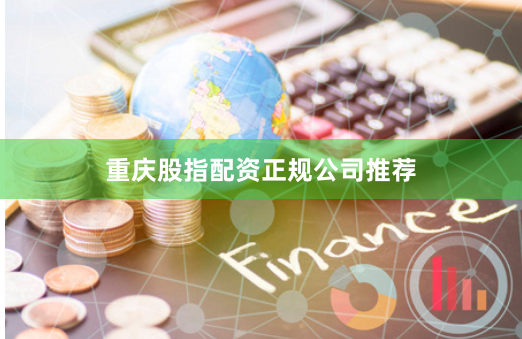 重庆股指配资正规公司推荐