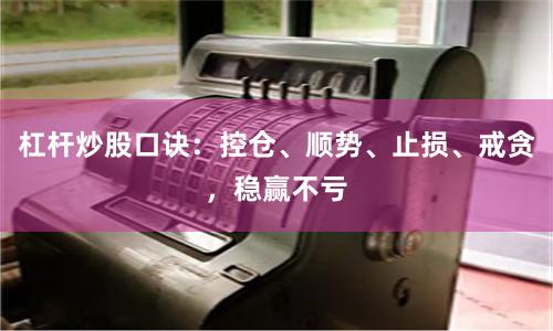 杠杆炒股口诀：控仓、顺势、止损、戒贪，稳赢不亏